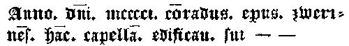 Anno. dni. mcccci. coradus. epus. zwerines. hac. capella. edificau. sui - -
